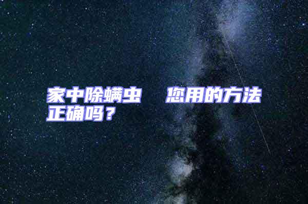 家中除螨蟲 您用的方法正確嗎?