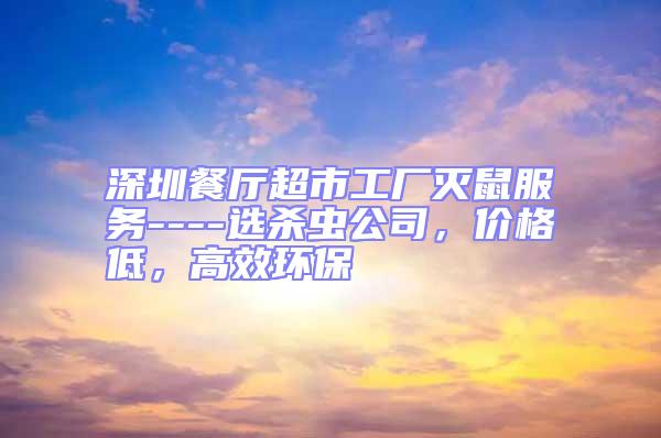 深圳餐廳超市工廠滅鼠服務----選殺蟲公司,價格低,高效環保