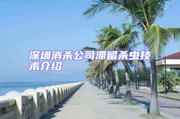 深圳消殺公司滯留殺蟲技術(shù)介紹