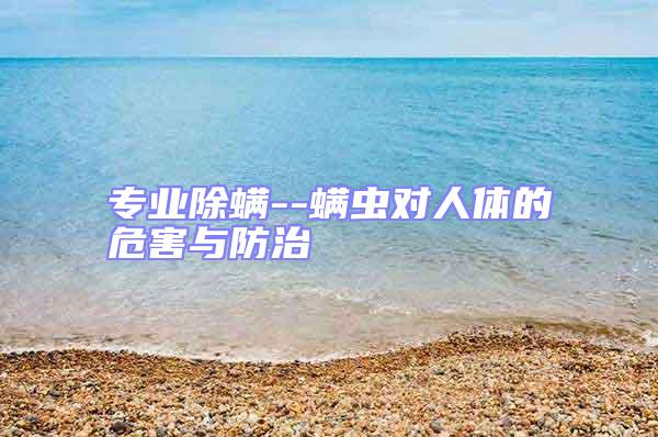 專業除螨--螨蟲對人體的危害與防治