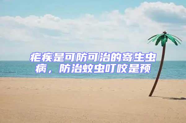 瘧疾是可防可治的寄生蟲病,防治蚊蟲叮咬是預