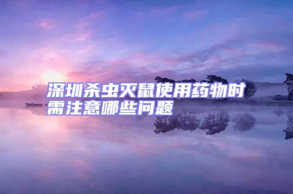 深圳殺蟲滅鼠使用藥物時需注意哪些問題