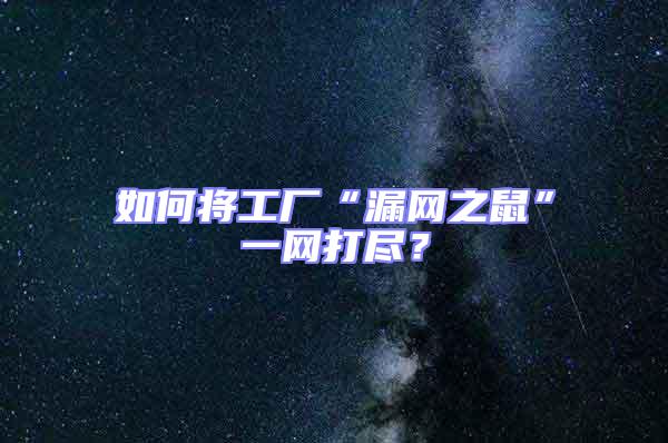 如何將工廠“漏網之鼠”一網打盡？