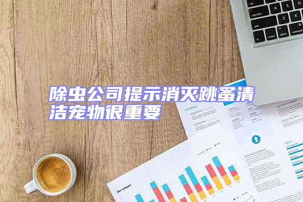 除蟲公司提示消滅跳蚤清潔寵物很重要