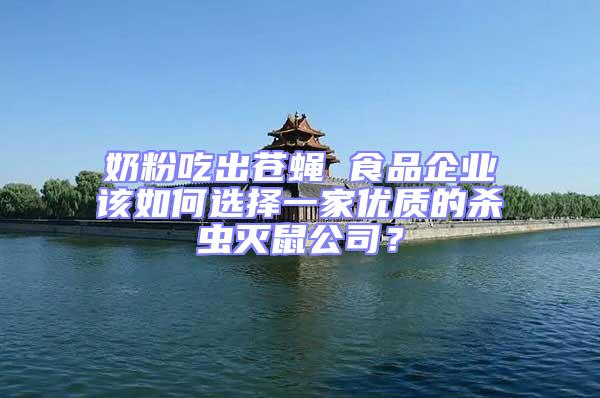 奶粉吃出蒼蠅 食品企業(yè)該如何選擇一家優(yōu)質(zhì)的殺蟲滅鼠公司？