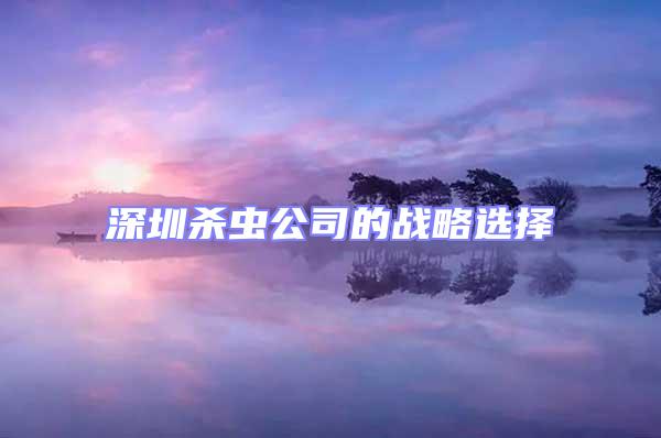 深圳殺蟲公司的戰略選擇