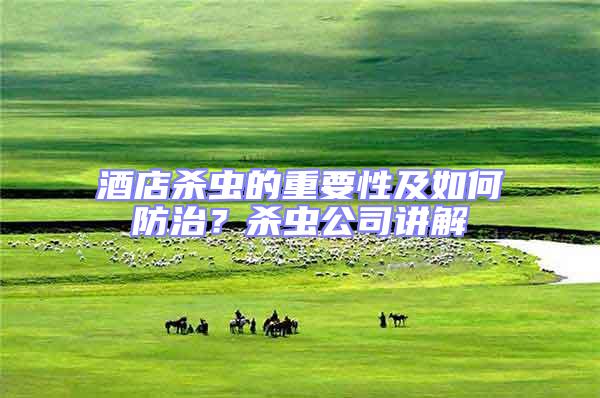 酒店殺蟲的重要性及如何防治?殺蟲公司講解