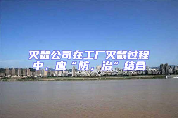 滅鼠公司在工廠滅鼠過程中，應(yīng)“防，治”結(jié)合