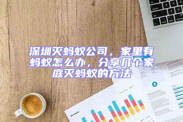 深圳滅螞蟻公司,家里有螞蟻怎么辦,分享幾個家庭滅螞蟻的方法
