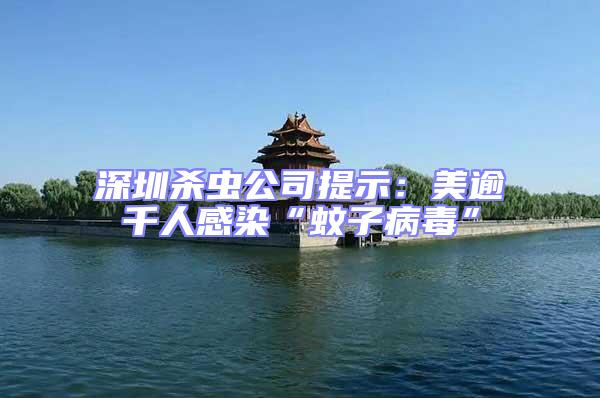 深圳殺蟲公司提示:美逾千人感染“蚊子病毒”