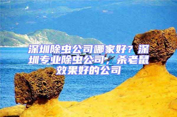 深圳除蟲公司哪家好?深圳專業除蟲公司,殺老鼠效果好的公司