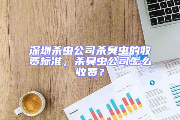 深圳殺蟲公司殺臭蟲的收費標準,殺臭蟲公司怎么收費?