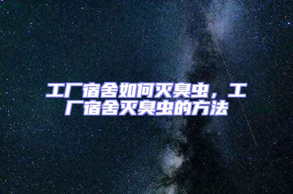 工廠宿舍如何滅臭蟲,工廠宿舍滅臭蟲的方法