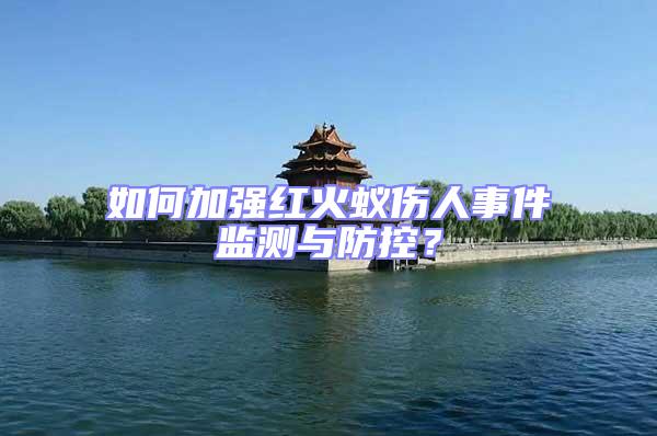 如何加強紅火蟻傷人事件監測與防控？