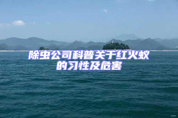 除蟲公司科普關于紅火蟻的習性及危害