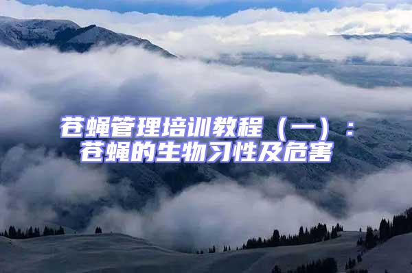 蒼蠅管理培訓教程(一):蒼蠅的生物習性及危害