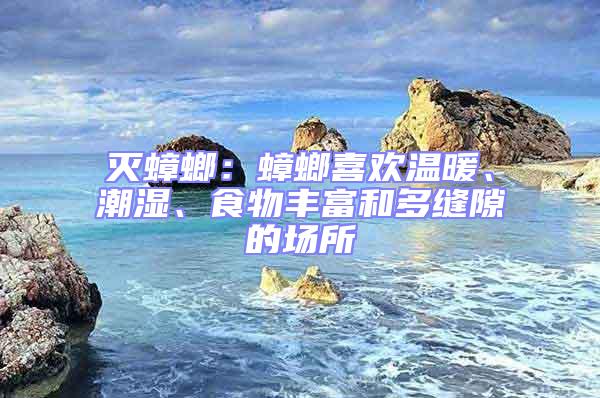 滅蟑螂:蟑螂喜歡溫暖、潮濕、食物豐富和多縫隙的場(chǎng)所