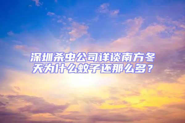 深圳殺蟲公司詳談南方冬天為什么蚊子還那么多?