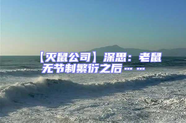 【滅鼠公司】深思：老鼠無節(jié)制繁衍之后……