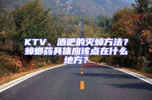KTV、酒吧的滅蟑方法?蟑螂藥具體應(yīng)該點在什么地方?