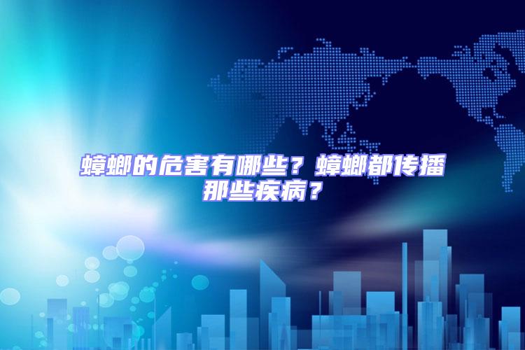 蟑螂的危害有哪些?蟑螂都傳播那些疾病?