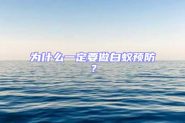 為什么一定要做白蟻預(yù)防？
