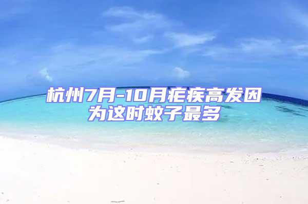 杭州7月-10月瘧疾高發(fā)因?yàn)檫@時蚊子最多