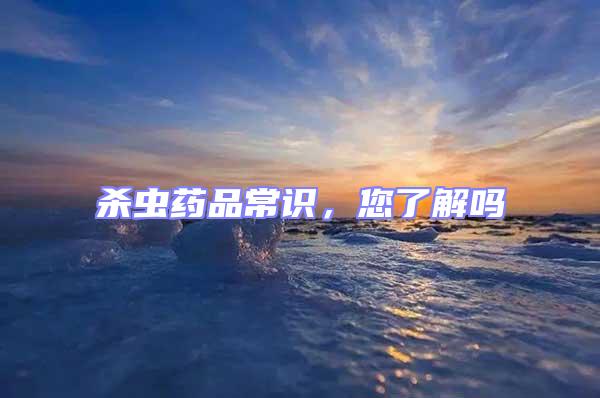 殺蟲藥品常識,您了解嗎