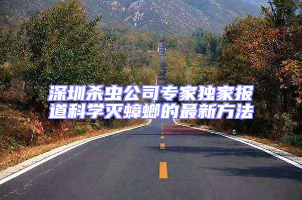 深圳殺蟲公司專家獨家報道科學滅蟑螂的最新方法