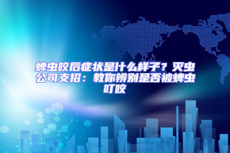 蜱蟲咬后癥狀是什么樣子？滅蟲公司支招：教你辨別是否被蜱蟲叮咬