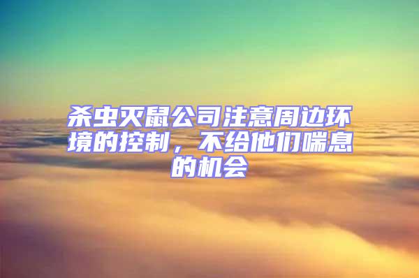殺蟲滅鼠公司注意周邊環(huán)境的控制,不給他們喘息的機會