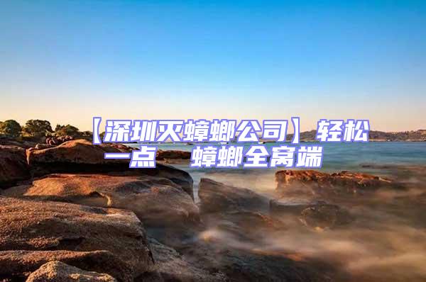 【深圳滅蟑螂公司】輕松一點(diǎn) 蟑螂全窩端