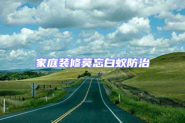 家庭裝修莫忘白蟻防治
