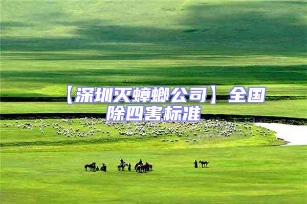 【深圳滅蟑螂公司】全國除四害標準