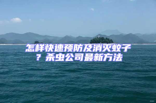 怎樣快速預(yù)防及消滅蚊子?殺蟲公司最新方法