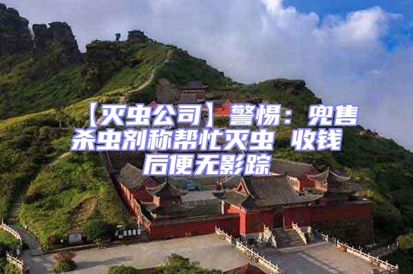 【滅蟲(chóng)公司】警惕：兜售殺蟲(chóng)劑稱幫忙滅蟲(chóng) 收錢后便無(wú)影蹤