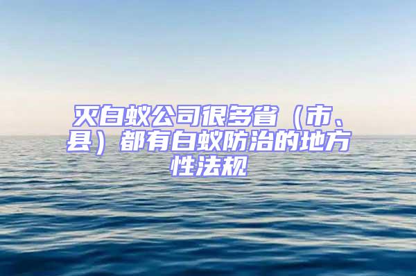 滅白蟻公司很多?。ㄊ?、縣）都有白蟻防治的地方性法規(guī)