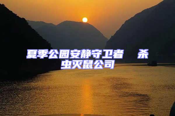 夏季公園安靜守衛(wèi)者  殺蟲滅鼠公司