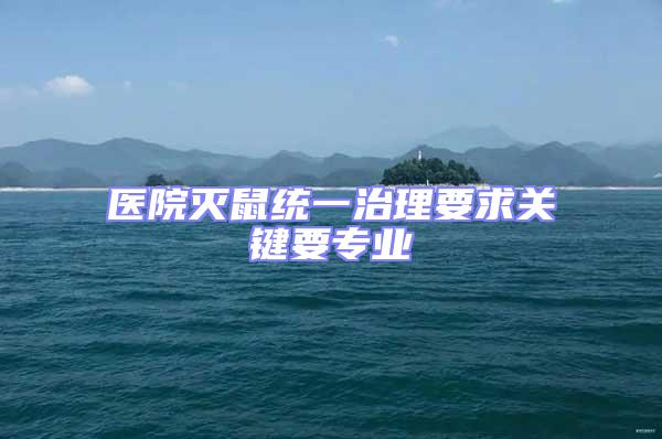 醫(yī)院滅鼠統(tǒng)一治理要求關(guān)鍵要專業(yè)