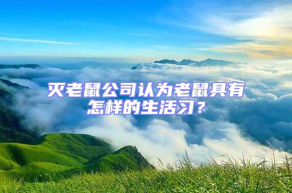 滅老鼠公司認為老鼠具有怎樣的生活習？
