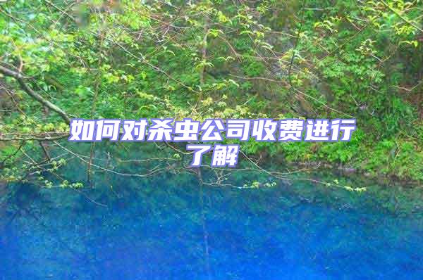 如何對殺蟲公司收費(fèi)進(jìn)行了解