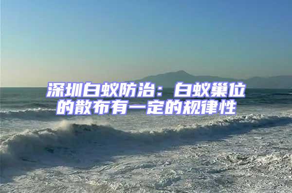 深圳白蟻防治:白蟻巢位的散布有一定的規律性