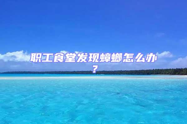 職工食堂發(fā)現(xiàn)蟑螂怎么辦?