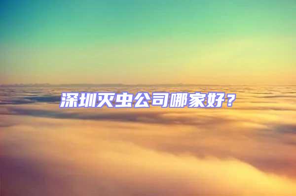 深圳滅蟲公司哪家好?
