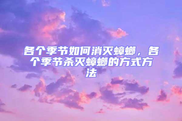 各個季節(jié)如何消滅蟑螂,各個季節(jié)殺滅蟑螂的方式方法