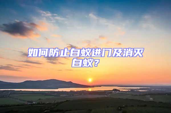 如何防止白蟻進門及消滅白蟻?