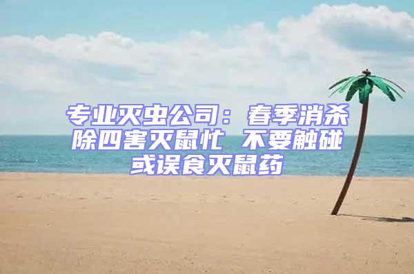 專業滅蟲公司:春季消殺除四害滅鼠忙 不要觸碰或誤食滅鼠藥
