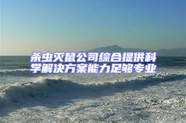 殺蟲滅鼠公司綜合提供科學解決方案能力足夠專業(yè)