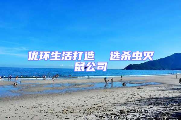 優(yōu)環(huán)生活打造 選殺蟲滅鼠公司