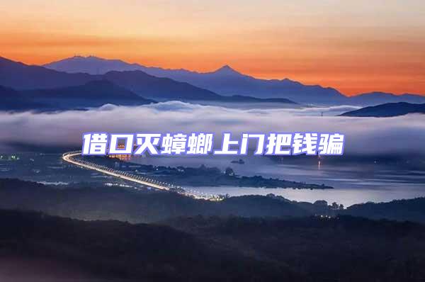 借口滅蟑螂上門把錢騙